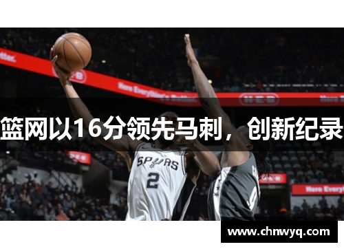 篮网以16分领先马刺，创新纪录