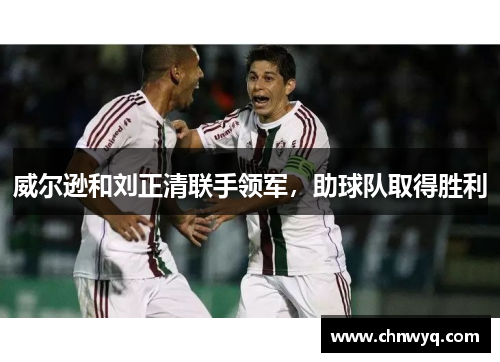 威尔逊和刘正清联手领军，助球队取得胜利