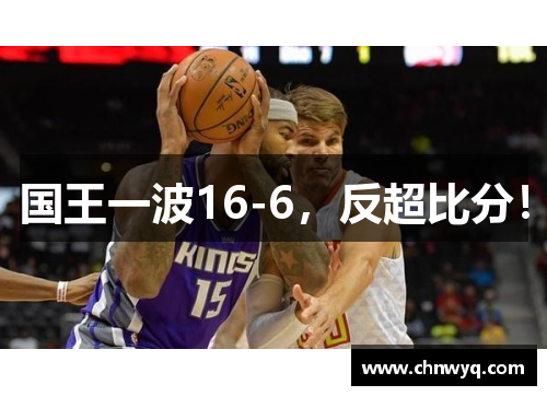 国王一波16-6，反超比分！